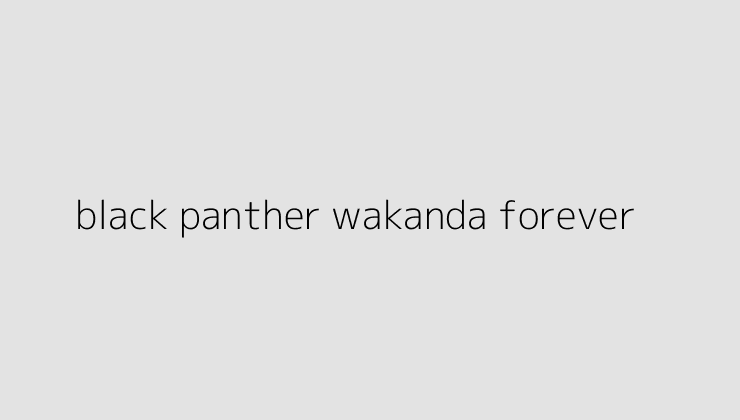 black panther wakanda forever 64e21776492c5