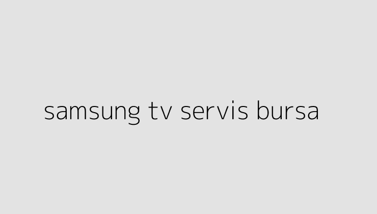 samsung tv servis bursa 64d3721e0fc7c