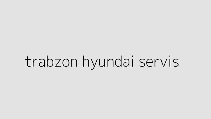 trabzon hyundai servis 64f085289575e