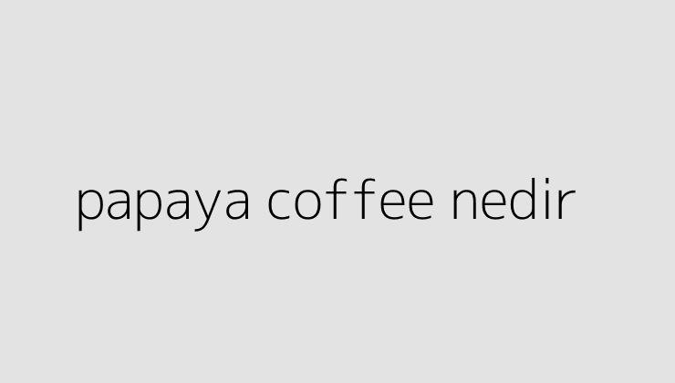 papaya coffee nedir 64f7112cb2a4a